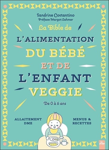 La Bible de l'alimentation du bébé et de l'enfant veggie. De 0 à 6 ans - Allaitement, DME, menus & recettes