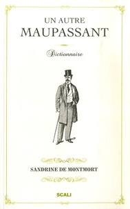 Sandrine de Montmort - Un autre Maupassant - Dictionnaire, suivi de Le canular de Le Corbeau et souvenir de Madame X.