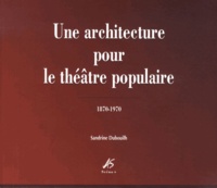 Sandrine Dubouilh - Une architecture pour le théâtre populaire (1870-1970).