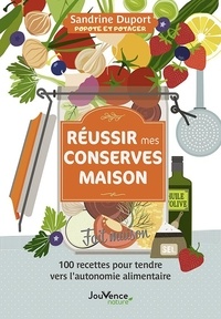 Sandrine Duport - Réussir mes conserves maison - 100 recettes pour tendre vers l'autonomie alimentaire.