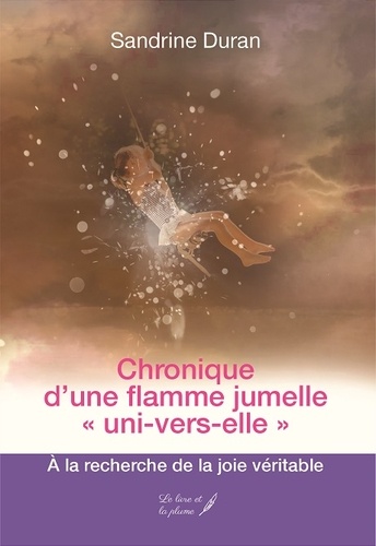 Sandrine Duran - Chronique d'une flamme jumelle "uni-vers-elle" - A la recherche de la joie véritable.