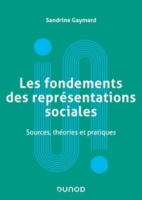 Sandrine Gaymard - Les fondements des représentations sociales - Sources, théories et pratiques.