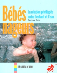 Sandrine Gerin - Bebes Nageurs. La Relation Privilegiee Entre L'Enfant Et L'Eau.