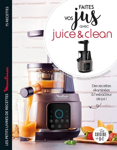 Faites vos jus avec Juice & Clean. Les petits livres de recettes Moulinex