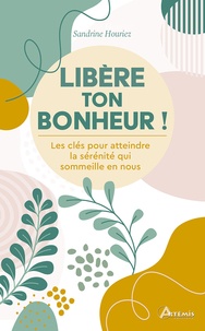 Sandrine Houriez - Libère ton bonheur ! - Les clés pour atteindre la sérénité qui sommeille en nous.