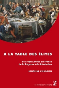Sandrine Krikorian - A la table des élites - Les repas privés en France de la Régence à la Révolution.