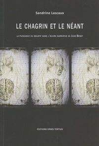 Sandrine Lascaux - Le chagrin et le néant - La puissance du négatif dans l'oeuvre narrative de Juan Benet.