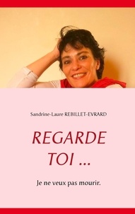 Sandrine-Laure Rebillet-Evrard - Regarde toi... - Je ne veux pas mourir.