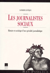 Sandrine Lévêque - Les Journalistes Sociaux. Histoire Et Sociologie D'Une Specialite Journalistique.