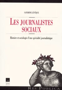 Les Journalistes Sociaux. Histoire Et Sociologie D'Une Specialite Journalistique