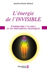 Sandrine Muller-Bohard - L'énergie de l'invisible - Comprendre l'au-delà et les phénomènes inexpliqués.