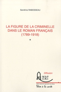 Sandrine Rabosseau - La figure de la criminelle dans le roman français (1789-1918).