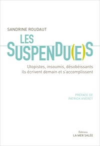 Sandrine Roudaut - Les suspendu(e)s - Utopistes, insoumis, désobéissants, ils écrivent demain et s'accomplissent.