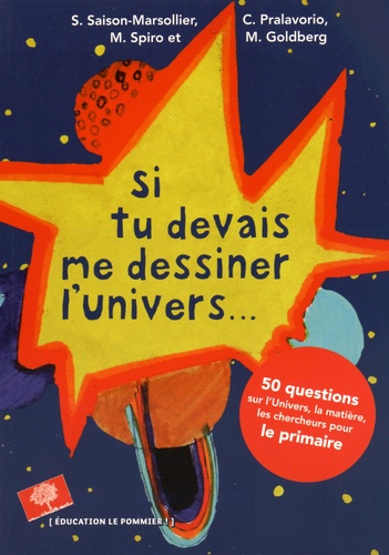 Sandrine Saison-Marsollier et Corinne Pralavorio - Si tu devais me dessiner l'Univers... - 50 questions sur l'univers, la matière, les chercheurs pour le primaire.