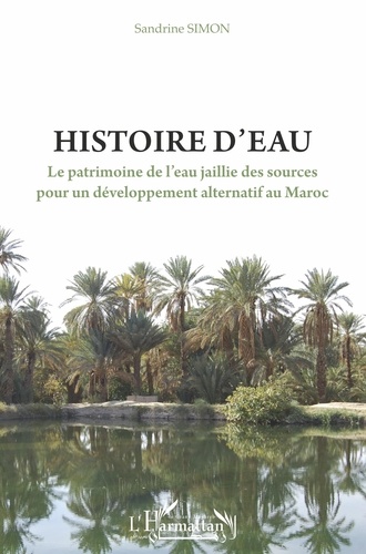 Sandrine Simon - Histoire d'eau - Le patrimoine de l'eau jaillie des sources pour un développement alternatif au Maroc.