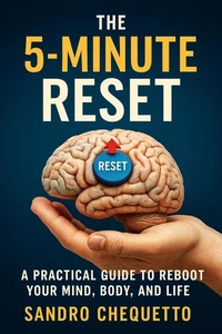 The 5-Minute Reset A Practical Guide to Reboot Your Mind, Body, and Life