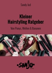 Sandy Jud - Kleiner Hairstyling Ratgeber - Von Ponys, Wellen und Bananen.
