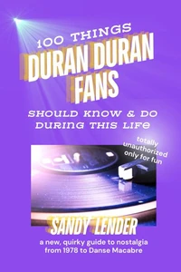 100 Things Duran Duran Fans Should Know &amp; Do During This Life: a New, Quirky Guide to Nostalgia from 1978 to Danse Macabre