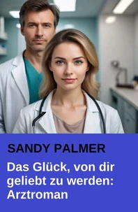 Das Glück, von dir geliebt zu werden: Der dramatische Arztroman