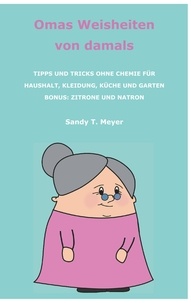Sandy T. Meyer - Omas Weisheiten von damals - Tipps und Tricks ohne Chemie für Haushalt, Kleidung, Küche und Garten. Bonus: Zitrone und Natron.