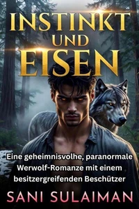 Instinkt Und Eisen: Eine geheimnisvolle, paranormale Werwolf-Romanze mit einem besitzergreifenden Beschützer
