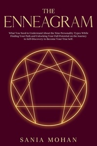  Sania Mohan - The Enneagram: What You Need to Understand About the Nine Personality Types While Finding Your Path and Unlocking Your Full Potential on the Journey to Self-Discovery to Become Your True Self..