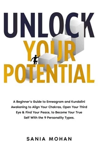 Unlock Your Potential: A Beginner’s Guide to Enneagram and Kundalini Awakening to Align Your Chakras, Open Your Third Eye &amp; Find Your Peace, to Become Your True Self With the 9 Personality Types.