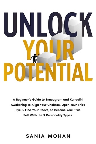  Sania Mohan - Unlock Your Potential: A Beginner’s Guide to Enneagram and Kundalini Awakening to Align Your Chakras, Open Your Third Eye &amp; Find Your Peace, to Become Your True Self With the 9 Personality Types..