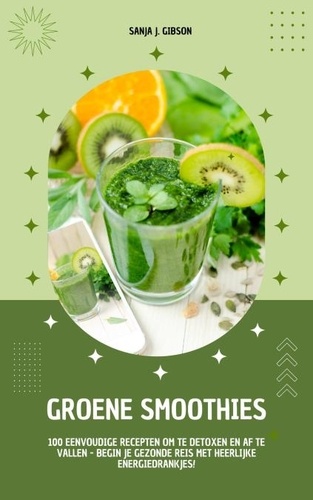  Sanja J. Gibson - Groene Smoothies: 100 eenvoudige recepten om te detoxen en af te vallen - begin je gezonde reis met heerlijke energiedrankjes!.