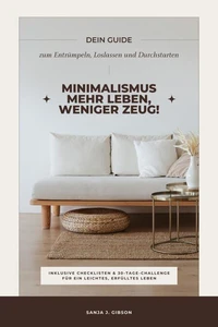 Minimalismus – Mehr Leben, weniger Zeug! (Dein Guide zum Entrümpeln, Loslassen und Durchstarten – inklusive Checklisten und 30-Tage-Challenge für ein leichtes, erfülltes Leben)