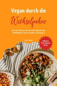 Vegan durch die Wechseljahre: 150 leckere Rezepte und wertvolle Tipps für mehr Wohlbefinden in einer besonderen Lebensphase (Inklusive Fruit Infused Water)