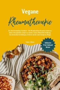 Vegane Rheumatherapie: Das Anti-Entzündungs-Kochbuch – Mit 150 pflanzlichen Rezepten Schmerzen lindern, Beweglichkeit steigern &amp; Gelenke stärken (Pflanzliche Ernährung bei chronischen Entzündungen)