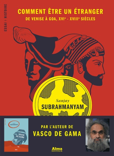 Sanjay Subrahmanyam - Comment être un étranger - Goa-Ispahan-Venise, XVIe-XVIIIe siècles.