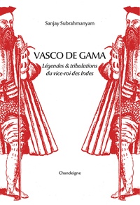 Sanjay Subrahmanyam - Vasco de Gama - Légendes & tribulations du vice-roi des Indes.