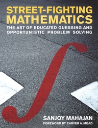 Sanjoy Mahajan - Street-Fighting Mathematics - The Art of Educated Guessing and Opportunistic Problem Solving.