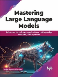  Sanket Subhash Khandare - Mastering Large Language Models: Advanced techniques, applications, cutting-edge methods, and top LLMs.
