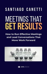 Meetings That Get Results: How to Run Effective Meetings and Lead Conversations That Move Work Forward