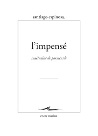 Santiago Espinosa - L'Impensé - Inactualité de Parménide.