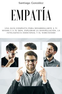 Empatía: Una guía completa para desarrollarte a ti mismo y a tu don, explorar la manipulación, la inteligencia emocional y el narcisismo