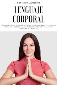 Lenguaje corporal: La guía definitiva de autoayuda sobre cómo analizar a las personas y aprender a negociar, habilidades de persuasión para salir e influir en los negocios