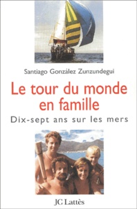 Santiago Gonzalez Zunzundegui - Le Tour Du Monde En Famille. Dix-Sept Ans Sur Les Mers.