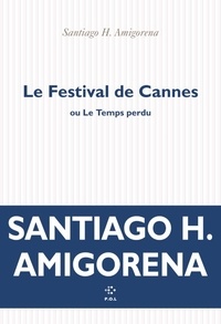 Santiago H. Amigorena - Le Festival de Cannes ou Le Temps perdu.