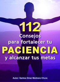  Santos Omar Medrano Chura - 112 Consejos para fortalecer tu PACIENCIA y alcanzar tus metas.