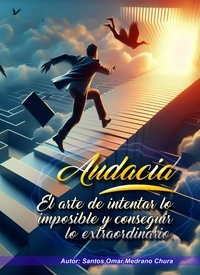  Santos Omar Medrano Chura - Audacia. El arte de intentar lo imposible y conseguir lo extraordinario..