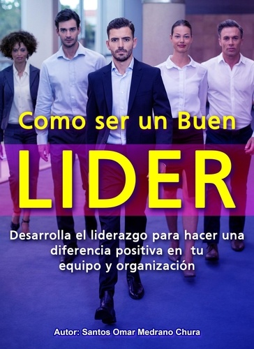  Santos Omar Medrano Chura - Como ser un Buen Líder. Desarrolla el liderazgo para hacer una diferencia positiva en tu equipo y organización..