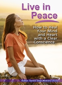  Santos Omar Medrano Chura - Live in Peace. How to Heal Your Mind and Heart with a Clear Conscience..