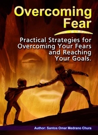  Santos Omar Medrano Chura - Overcoming Fear. Practical Strategies for Overcoming Your Fears and Reaching Your Goals..