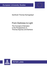 Santosh thomas Karingadayil - From Darkness to Light - The Concept of Salvation in the Perspectives of Thomas Aquinas and ?ankara.