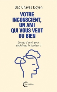 Ebook pour ias téléchargement gratuit pdf Votre inconscient, un ami qui vous veut du bien  - Cessez d’avoir peur, choisissez le bonheur ! par São Chaves Doyen in French 9782372630870