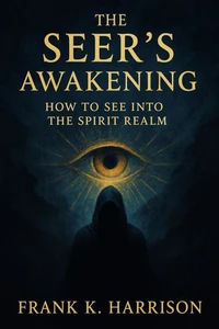 The Seer’s Awakening: How to See into the Spirit Realm